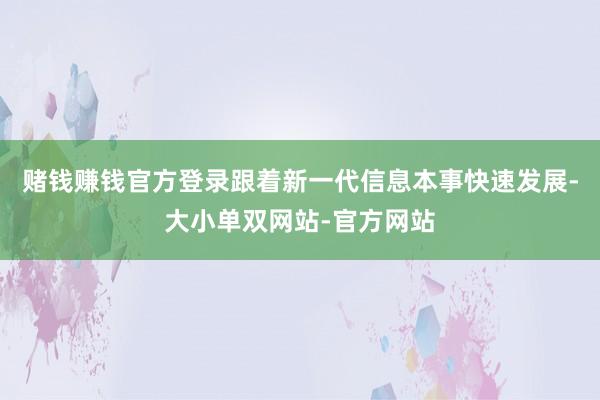 赌钱赚钱官方登录跟着新一代信息本事快速发展-大小单双网站-官方网站