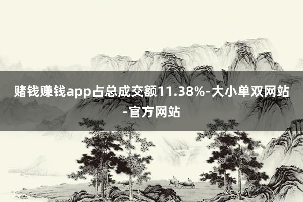 赌钱赚钱app占总成交额11.38%-大小单双网站-官方网站