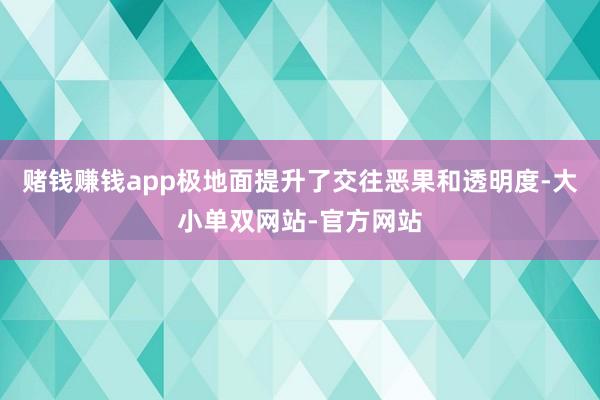 赌钱赚钱app极地面提升了交往恶果和透明度-大小单双网站-官方网站