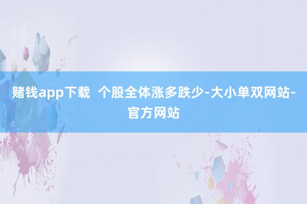 赌钱app下载  个股全体涨多跌少-大小单双网站-官方网站