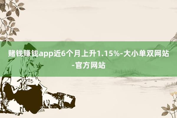 赌钱赚钱app近6个月上升1.15%-大小单双网站-官方网站