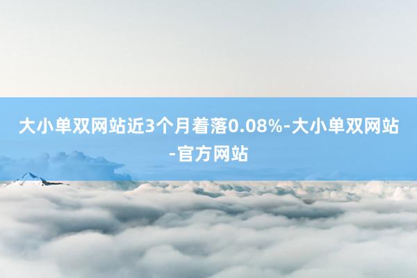 大小单双网站近3个月着落0.08%-大小单双网站-官方网站