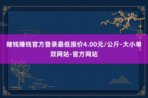 赌钱赚钱官方登录最低报价4.00元/公斤-大小单双网站-官方网站