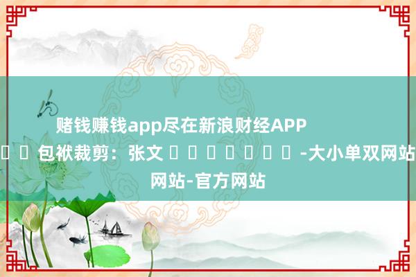 赌钱赚钱app尽在新浪财经APP            						包袱裁剪：张文 							-大小单双网站-官方网站
