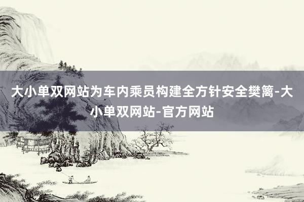 大小单双网站为车内乘员构建全方针安全樊篱-大小单双网站-官方网站