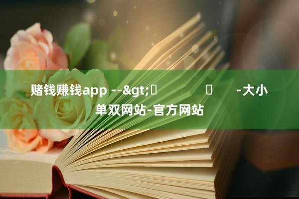 赌钱赚钱app -->	            	     -大小单双网站-官方网站