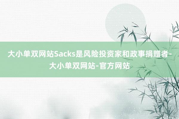 大小单双网站Sacks是风险投资家和政事捐赠者-大小单双网站-官方网站