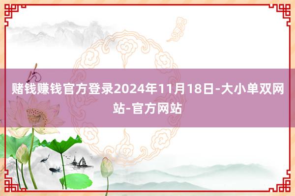 赌钱赚钱官方登录2024年11月18日-大小单双网站-官方网站