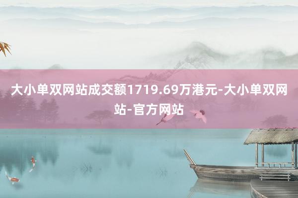 大小单双网站成交额1719.69万港元-大小单双网站-官方网站